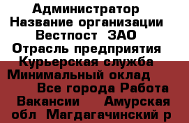 Администратор › Название организации ­ Вестпост, ЗАО › Отрасль предприятия ­ Курьерская служба › Минимальный оклад ­ 25 000 - Все города Работа » Вакансии   . Амурская обл.,Магдагачинский р-н